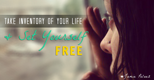 "Take inventory of your life and set yourself free." ~ Jamie Pelaez